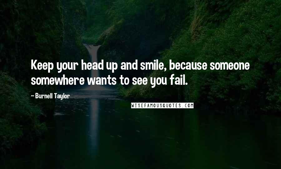 Burnell Taylor Quotes: Keep your head up and smile, because someone somewhere wants to see you fail.