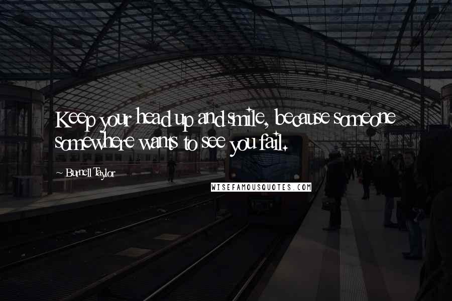 Burnell Taylor Quotes: Keep your head up and smile, because someone somewhere wants to see you fail.