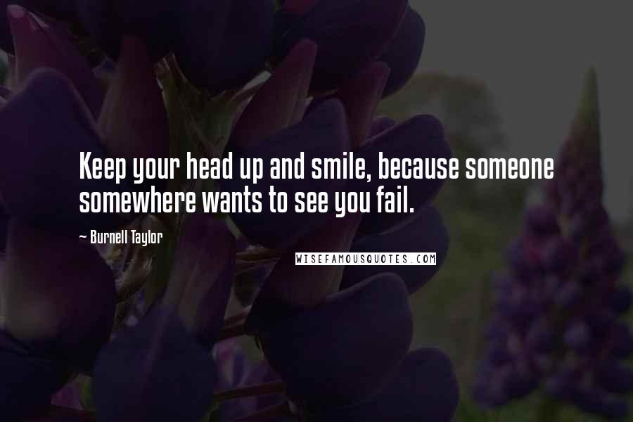 Burnell Taylor Quotes: Keep your head up and smile, because someone somewhere wants to see you fail.