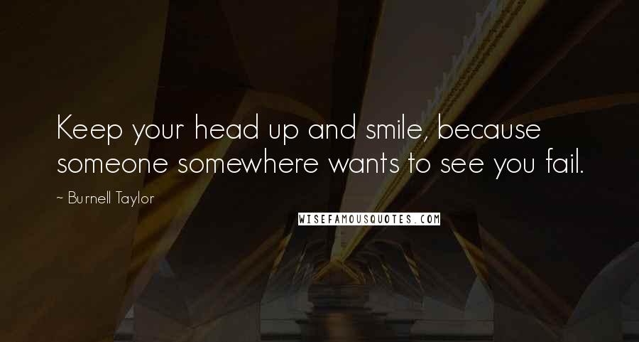 Burnell Taylor Quotes: Keep your head up and smile, because someone somewhere wants to see you fail.