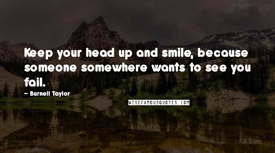 Burnell Taylor Quotes: Keep your head up and smile, because someone somewhere wants to see you fail.