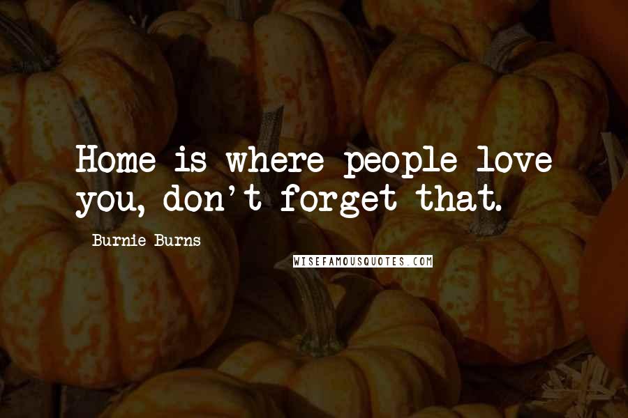 Burnie Burns Quotes: Home is where people love you, don't forget that.