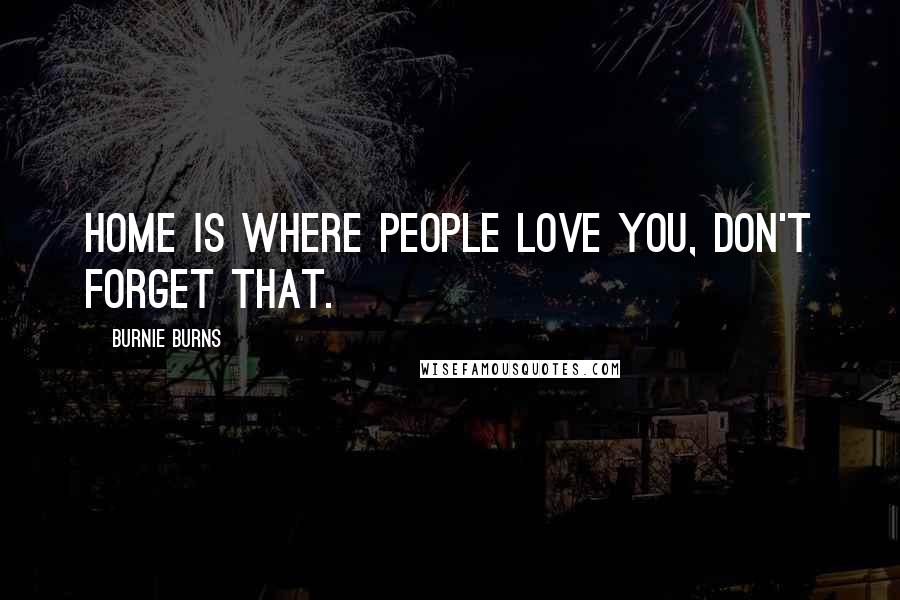 Burnie Burns Quotes: Home is where people love you, don't forget that.