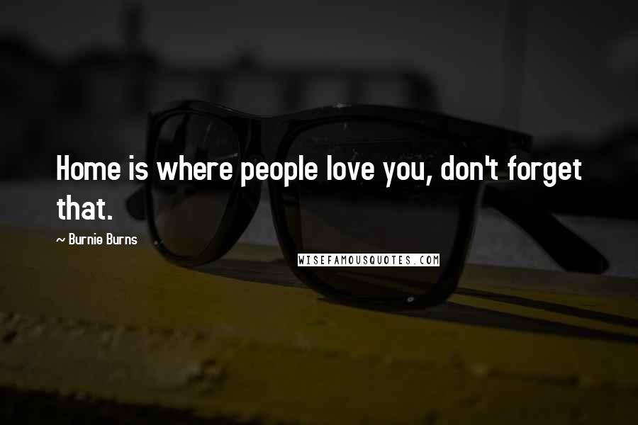 Burnie Burns Quotes: Home is where people love you, don't forget that.