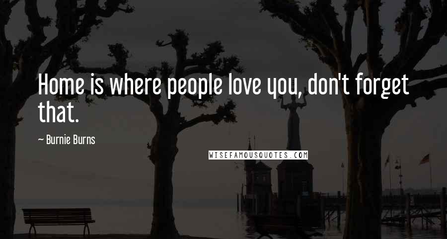 Burnie Burns Quotes: Home is where people love you, don't forget that.