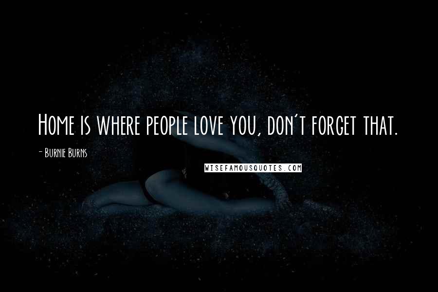 Burnie Burns Quotes: Home is where people love you, don't forget that.