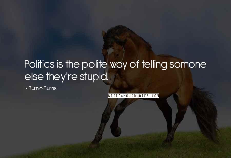Burnie Burns Quotes: Politics is the polite way of telling somone else they're stupid.