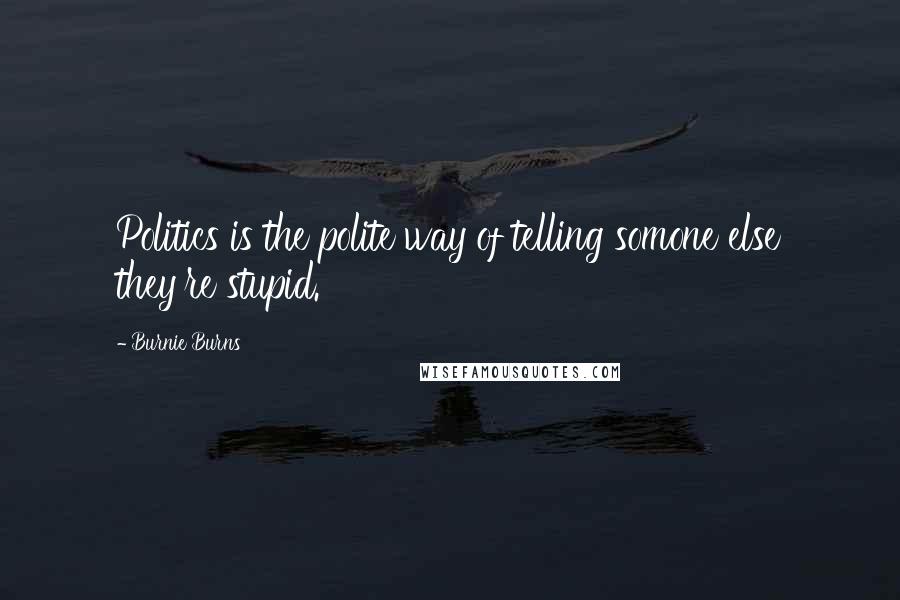 Burnie Burns Quotes: Politics is the polite way of telling somone else they're stupid.
