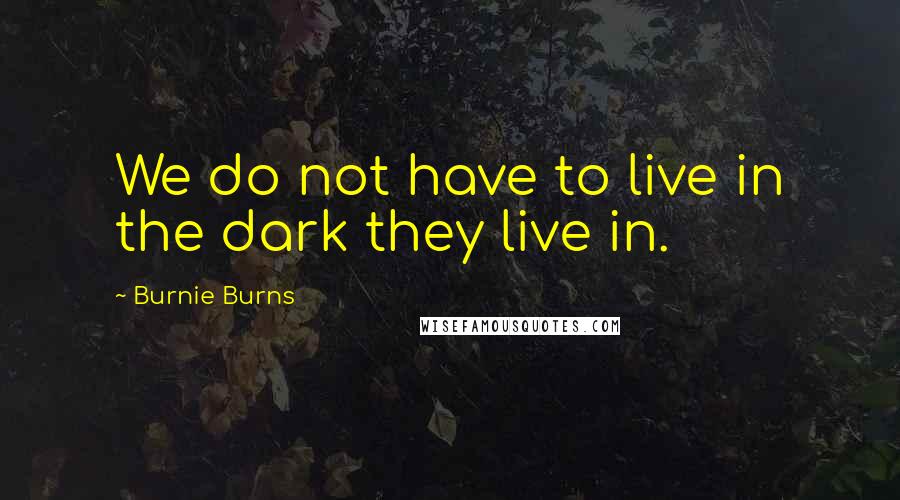 Burnie Burns Quotes: We do not have to live in the dark they live in.