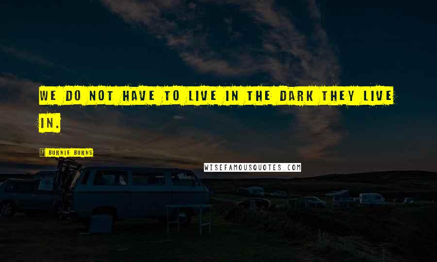 Burnie Burns Quotes: We do not have to live in the dark they live in.