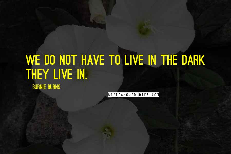Burnie Burns Quotes: We do not have to live in the dark they live in.