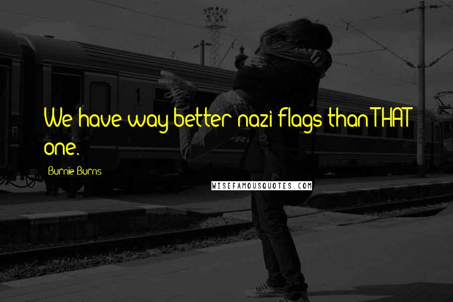 Burnie Burns Quotes: We have way better nazi flags than THAT one.