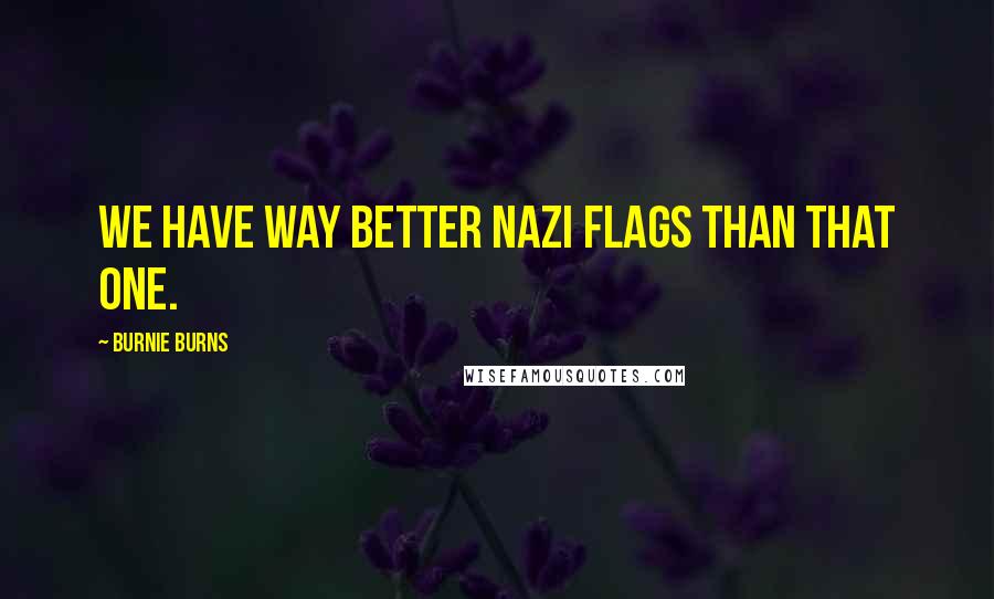 Burnie Burns Quotes: We have way better nazi flags than THAT one.