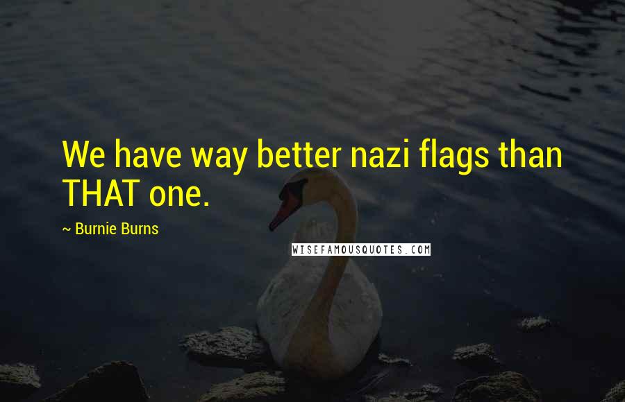 Burnie Burns Quotes: We have way better nazi flags than THAT one.