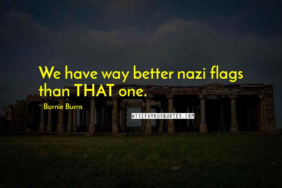Burnie Burns Quotes: We have way better nazi flags than THAT one.