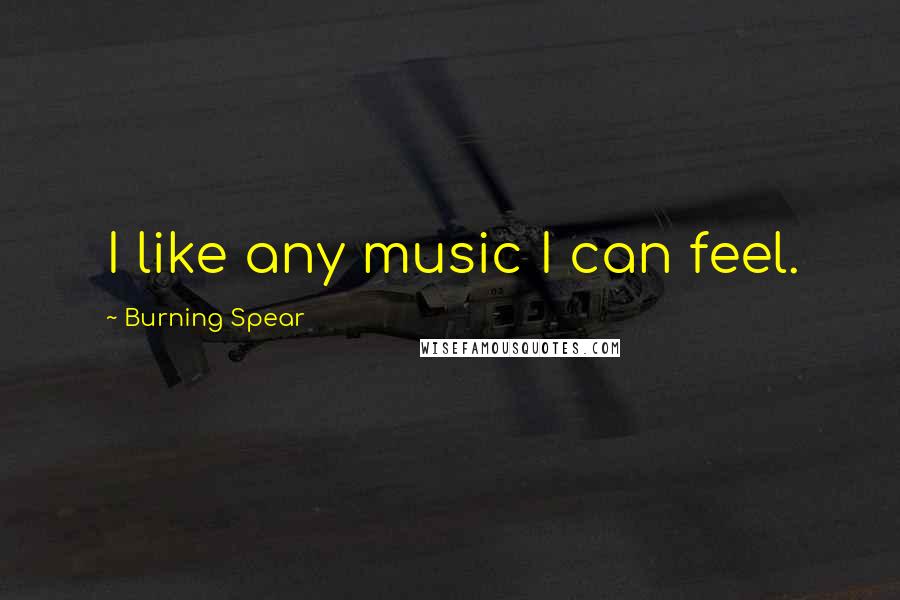 Burning Spear Quotes: I like any music I can feel.