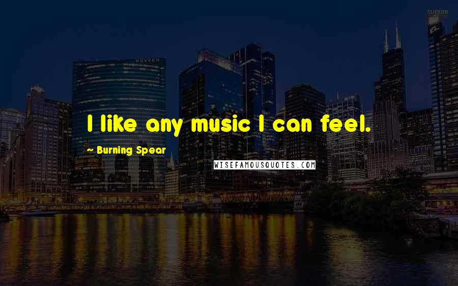Burning Spear Quotes: I like any music I can feel.