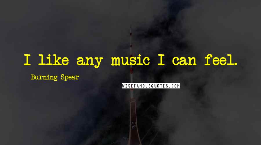 Burning Spear Quotes: I like any music I can feel.