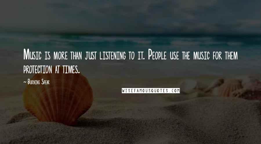 Burning Spear Quotes: Music is more than just listening to it. People use the music for them protection at times.