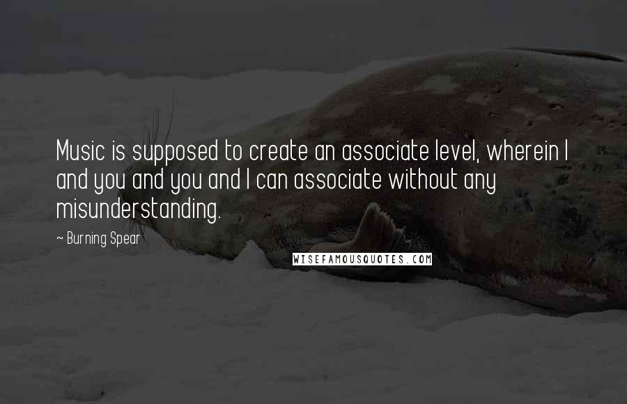 Burning Spear Quotes: Music is supposed to create an associate level, wherein I and you and you and I can associate without any misunderstanding.