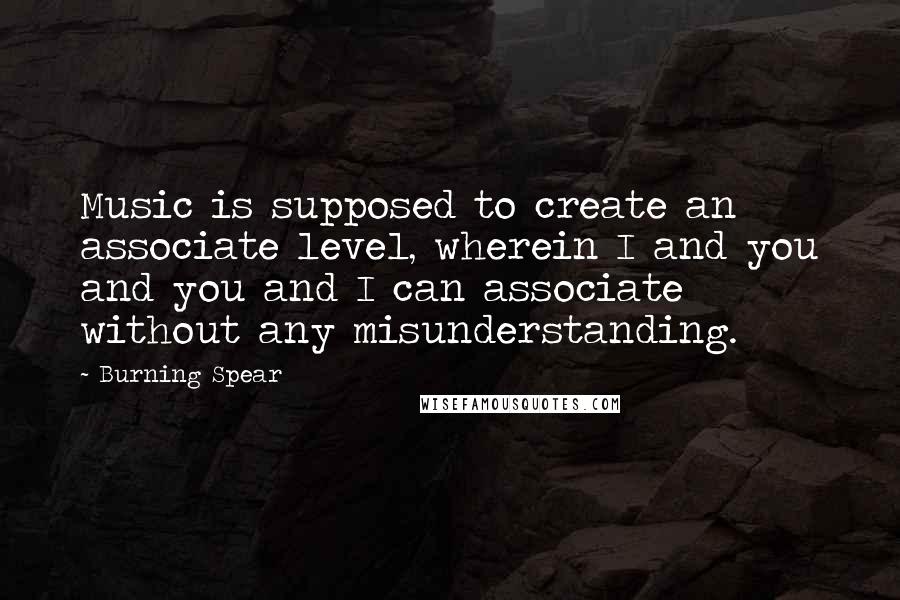 Burning Spear Quotes: Music is supposed to create an associate level, wherein I and you and you and I can associate without any misunderstanding.