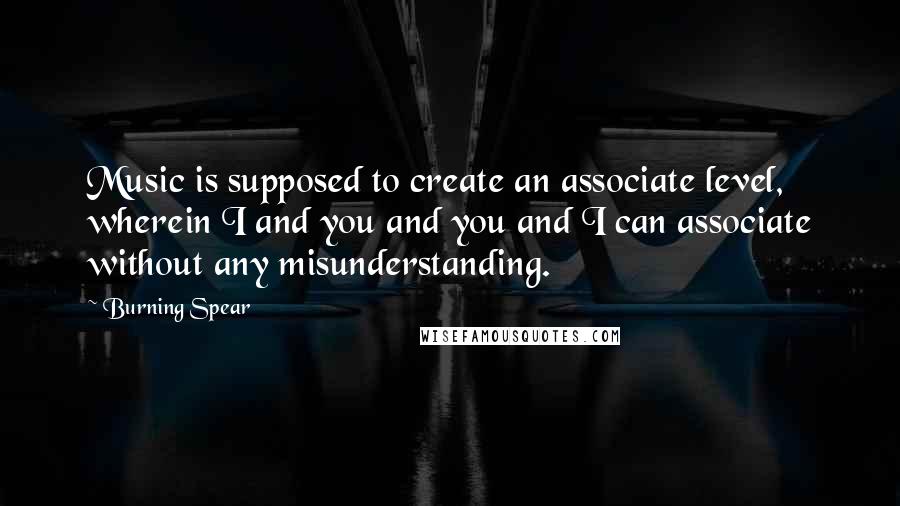 Burning Spear Quotes: Music is supposed to create an associate level, wherein I and you and you and I can associate without any misunderstanding.