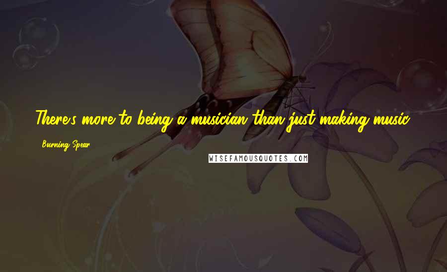 Burning Spear Quotes: There's more to being a musician than just making music.