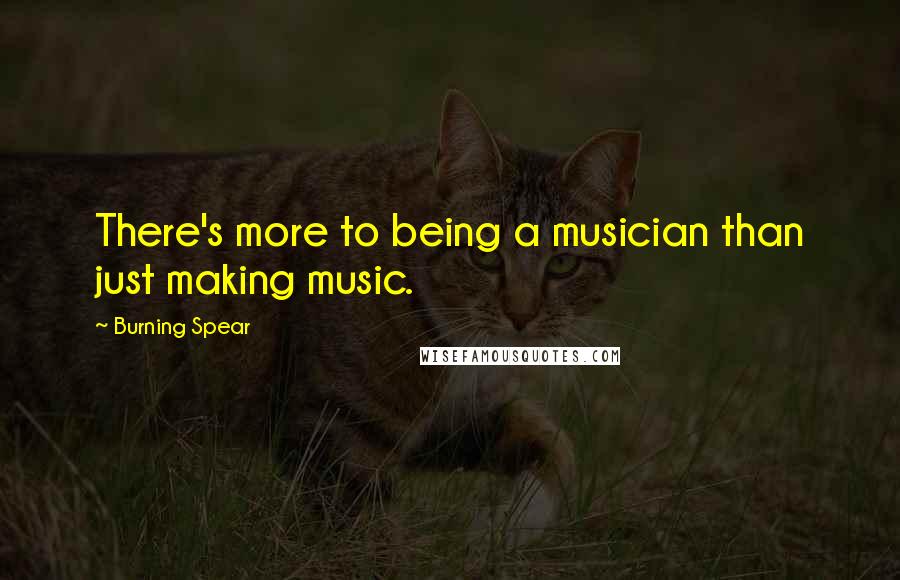 Burning Spear Quotes: There's more to being a musician than just making music.