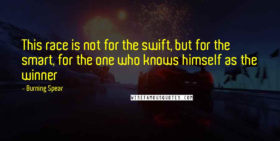 Burning Spear Quotes: This race is not for the swift, but for the smart, for the one who knows himself as the winner