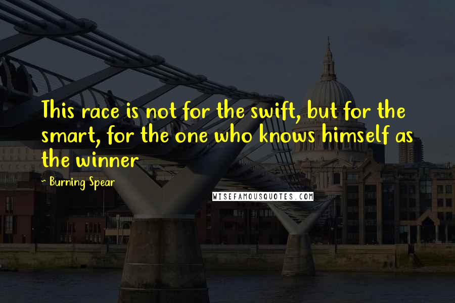 Burning Spear Quotes: This race is not for the swift, but for the smart, for the one who knows himself as the winner