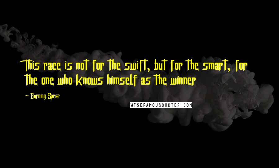 Burning Spear Quotes: This race is not for the swift, but for the smart, for the one who knows himself as the winner