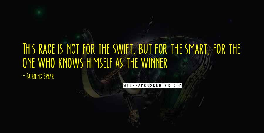 Burning Spear Quotes: This race is not for the swift, but for the smart, for the one who knows himself as the winner