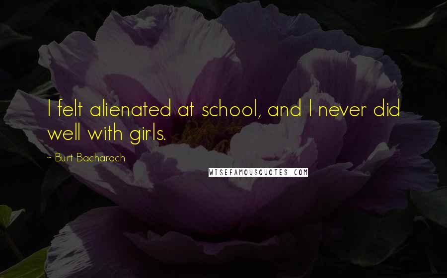 Burt Bacharach Quotes: I felt alienated at school, and I never did well with girls.