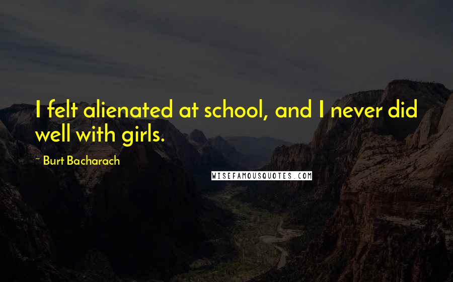 Burt Bacharach Quotes: I felt alienated at school, and I never did well with girls.