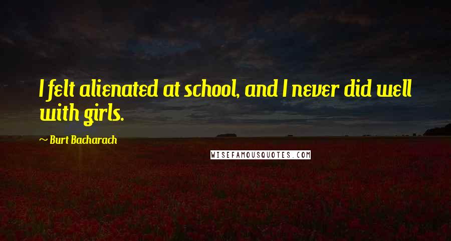 Burt Bacharach Quotes: I felt alienated at school, and I never did well with girls.