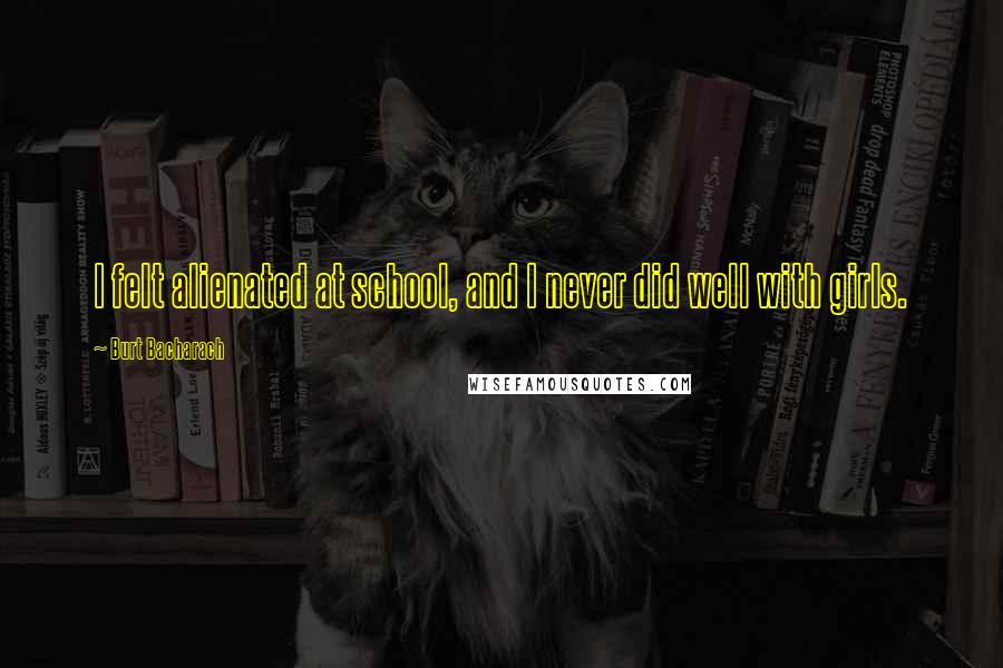 Burt Bacharach Quotes: I felt alienated at school, and I never did well with girls.