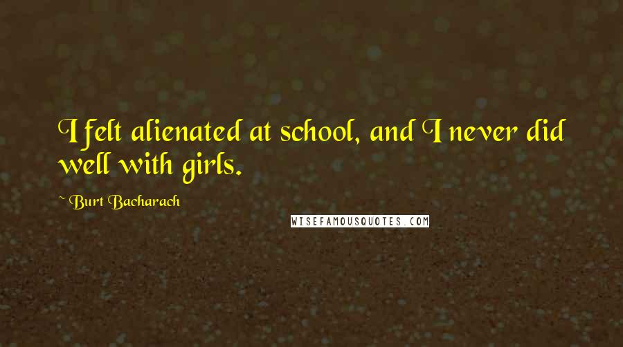 Burt Bacharach Quotes: I felt alienated at school, and I never did well with girls.