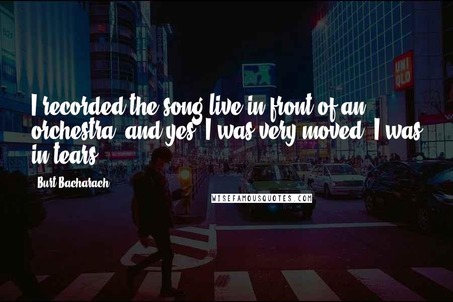 Burt Bacharach Quotes: I recorded the song live in front of an orchestra, and yes, I was very moved, I was in tears.
