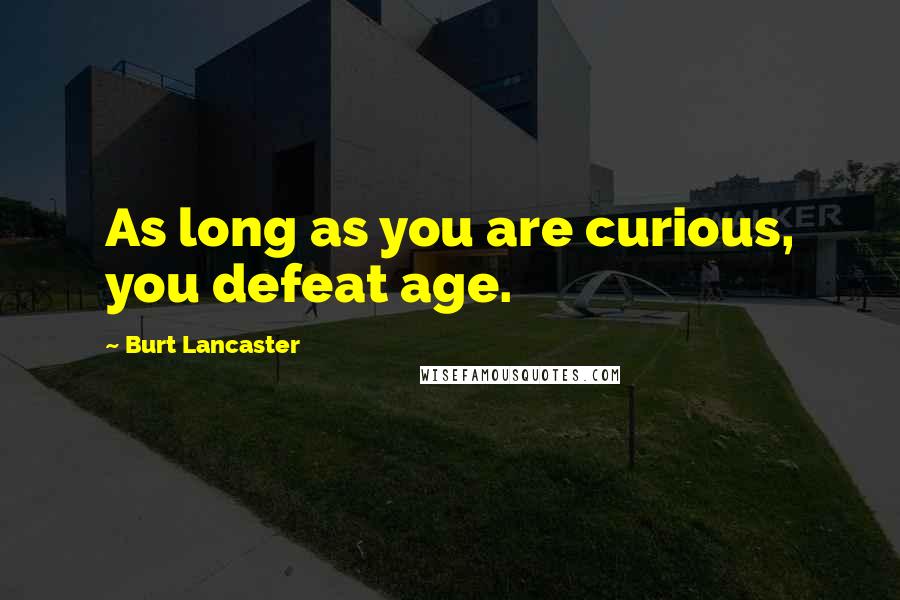 Burt Lancaster Quotes: As long as you are curious, you defeat age.