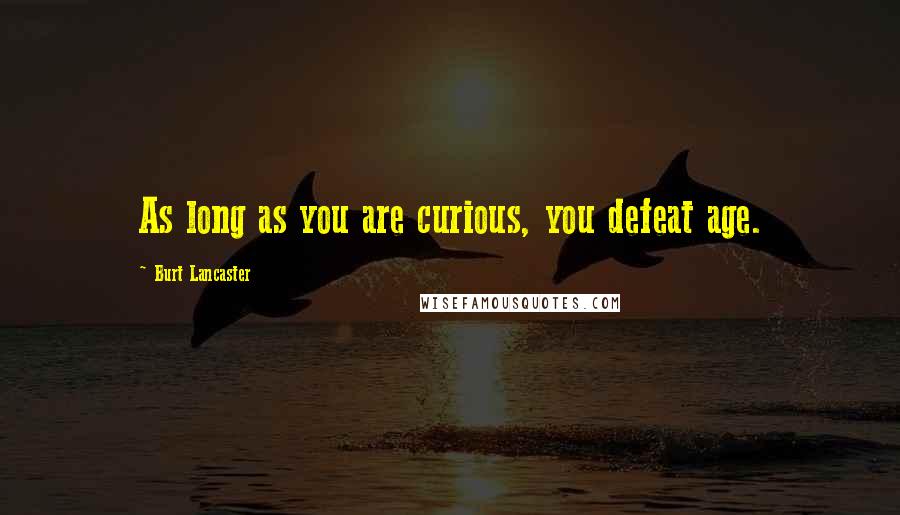 Burt Lancaster Quotes: As long as you are curious, you defeat age.