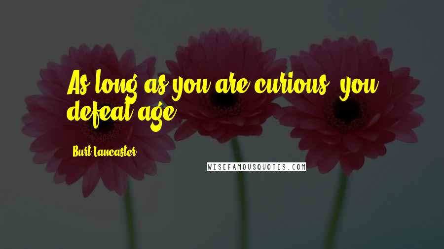 Burt Lancaster Quotes: As long as you are curious, you defeat age.