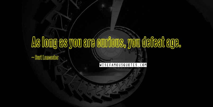 Burt Lancaster Quotes: As long as you are curious, you defeat age.