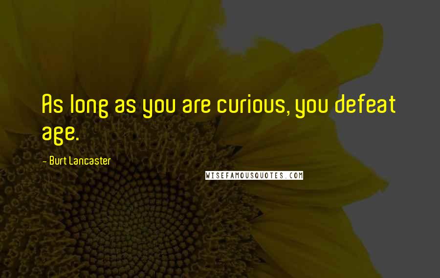 Burt Lancaster Quotes: As long as you are curious, you defeat age.