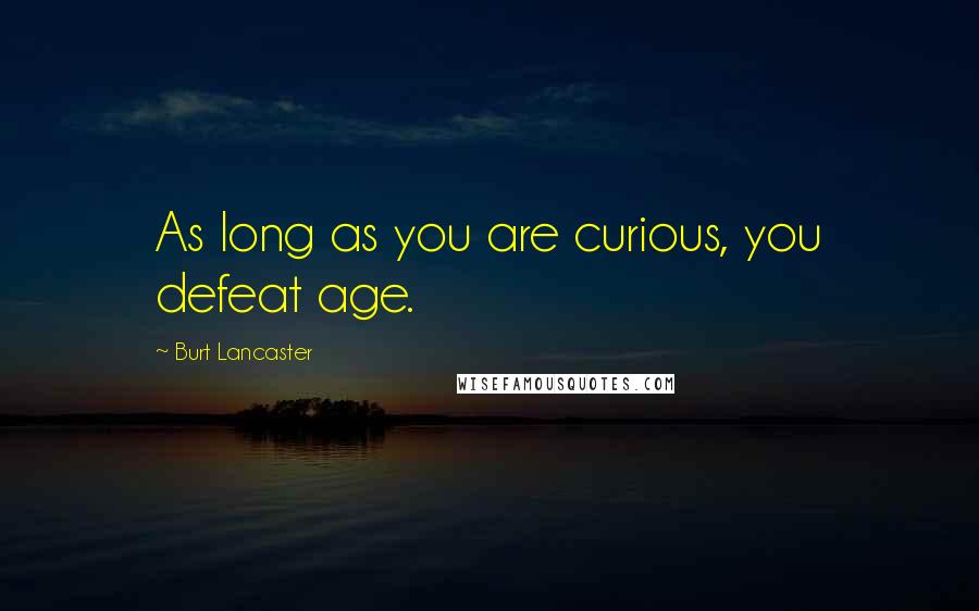 Burt Lancaster Quotes: As long as you are curious, you defeat age.