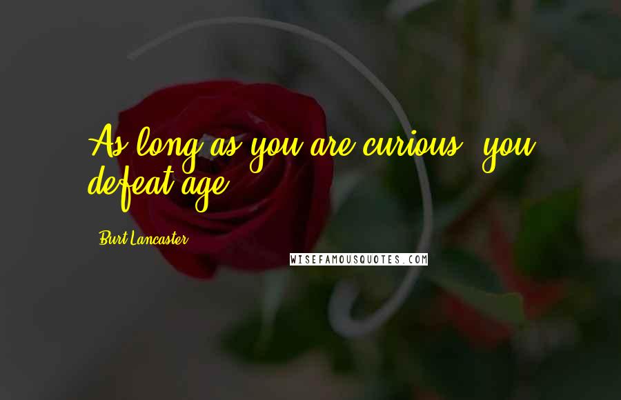 Burt Lancaster Quotes: As long as you are curious, you defeat age.