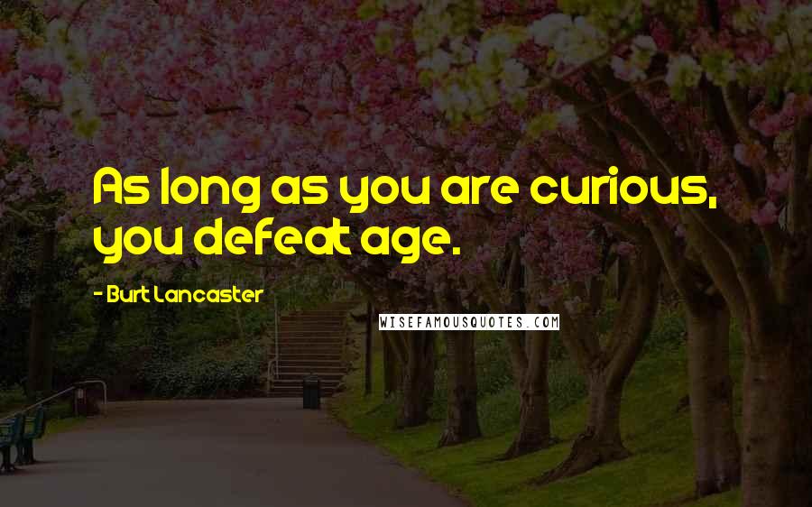 Burt Lancaster Quotes: As long as you are curious, you defeat age.