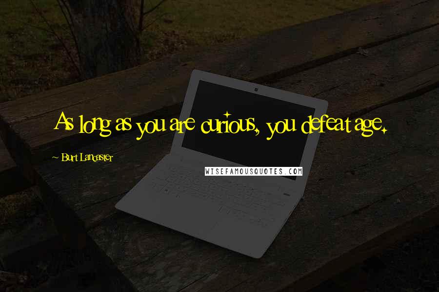 Burt Lancaster Quotes: As long as you are curious, you defeat age.