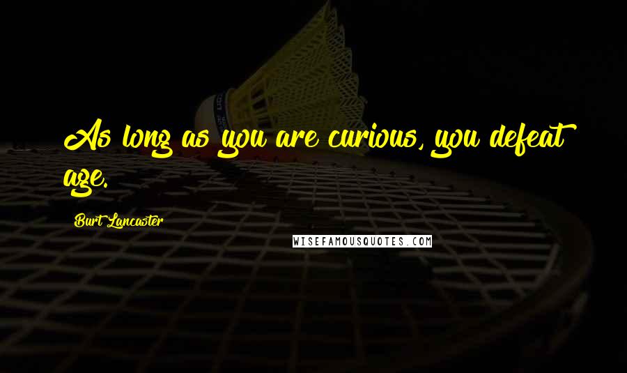 Burt Lancaster Quotes: As long as you are curious, you defeat age.