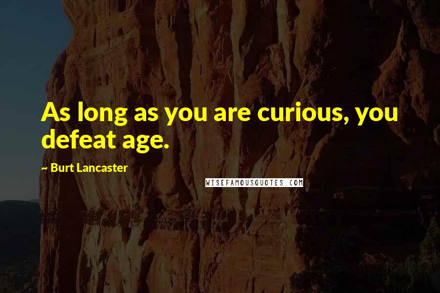 Burt Lancaster Quotes: As long as you are curious, you defeat age.