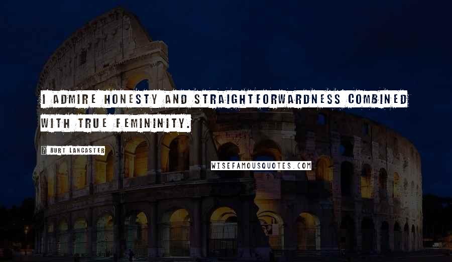 Burt Lancaster Quotes: I admire honesty and straightforwardness combined with true femininity.